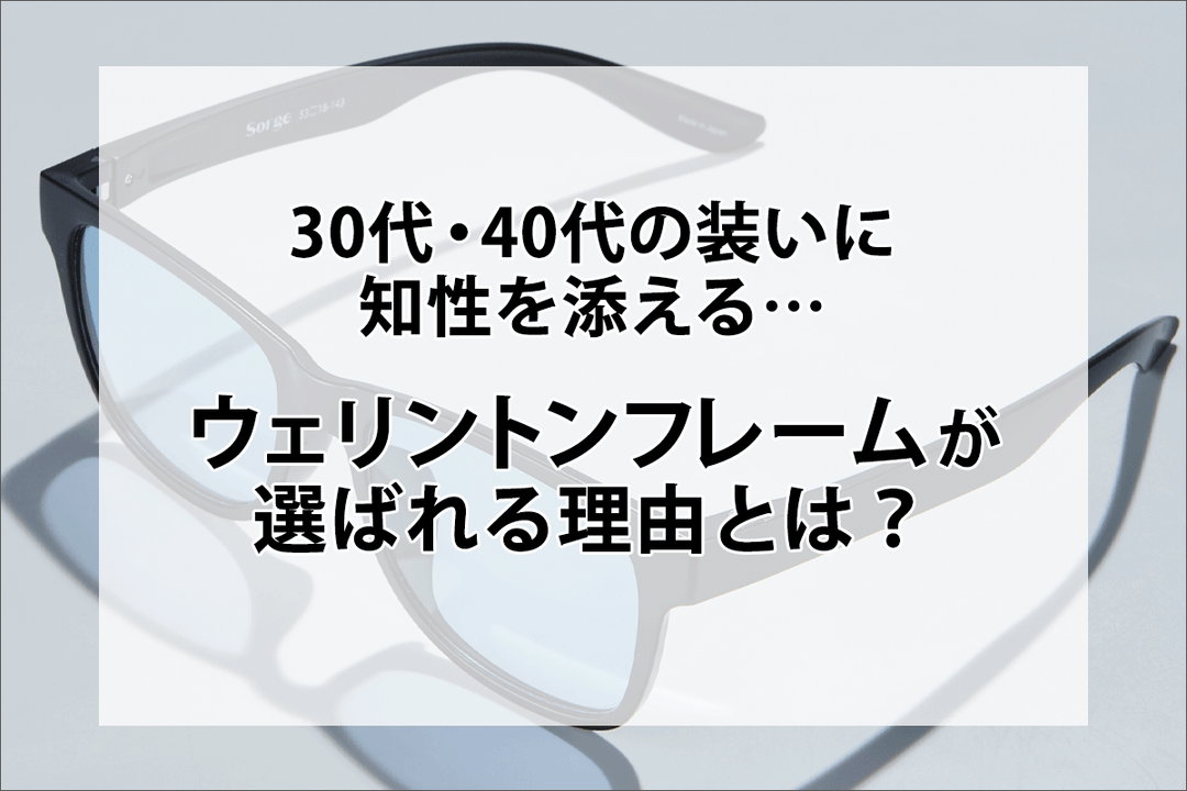 30代・40代の装いに知性を添える…「ウェリントンフレーム」が選ばれる理由とは？