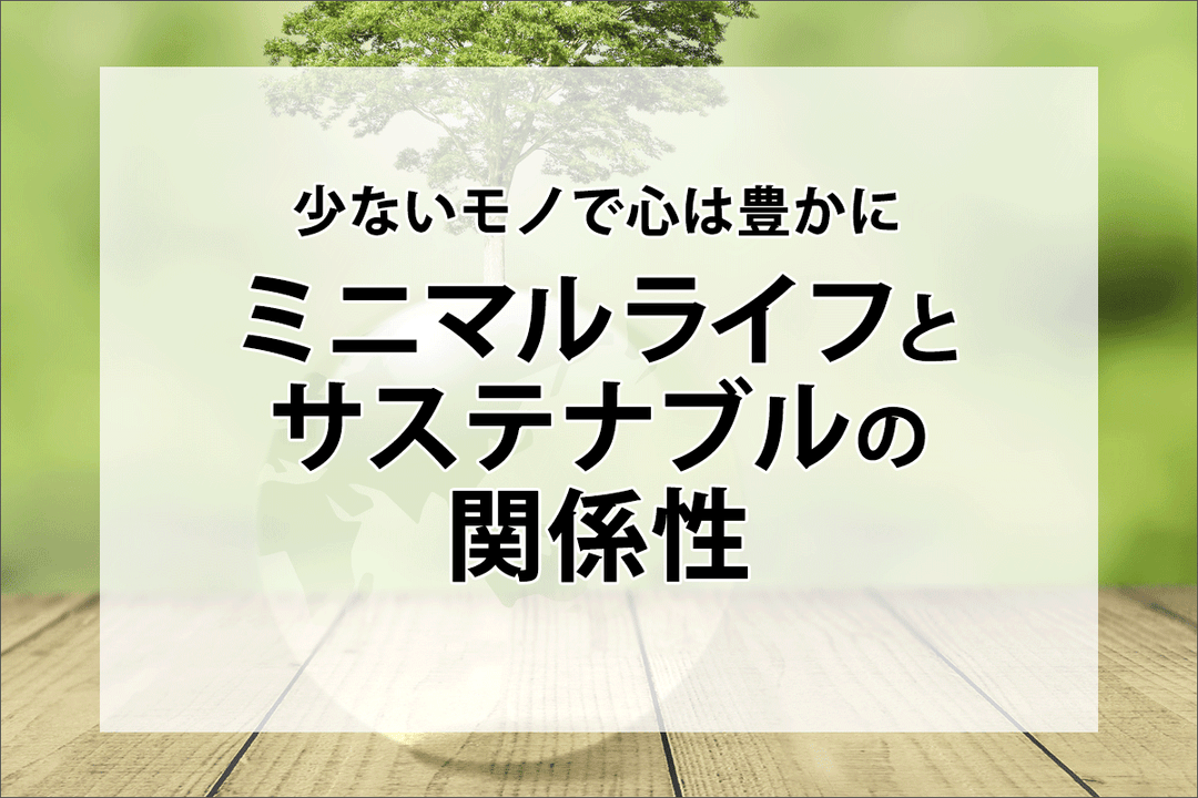 少ないモノで心は豊かに｜ミニマルライフとサステナブルの関係性