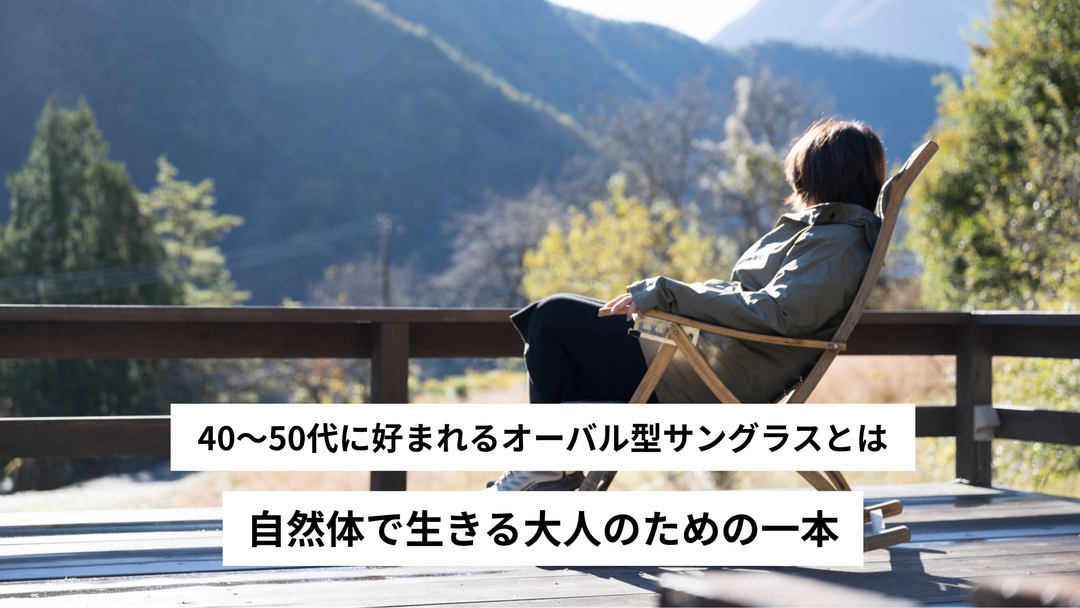 40〜50代に好まれるオーバル型サングラスとは｜自然体で生きる大人のための一本
